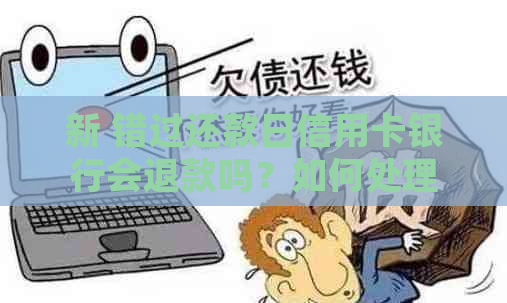 新 错过还款日信用卡银行会退款吗？如何处理逾期付款问题？