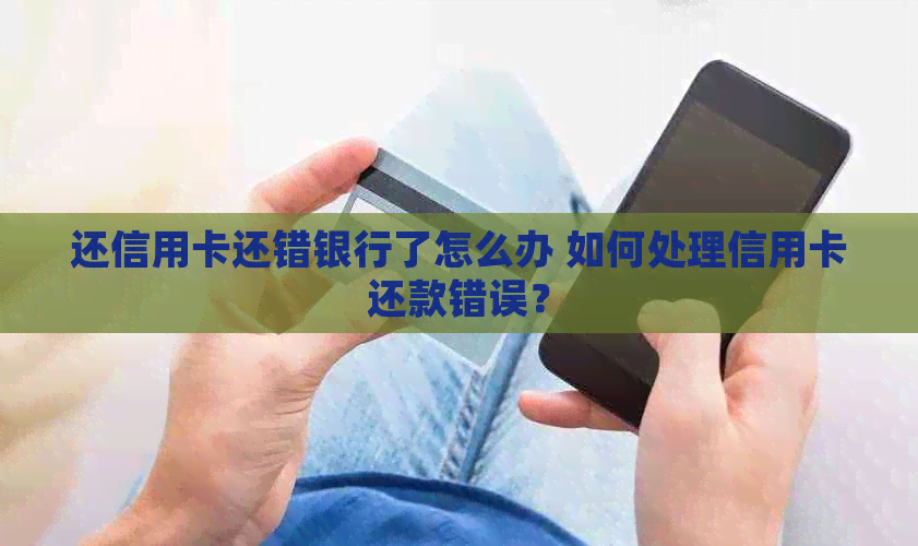 还信用卡还错银行了怎么办 如何处理信用卡还款错误？