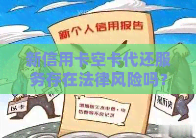 新信用卡空卡代还服务存在法律风险吗？如何合法合规地使用该服务？