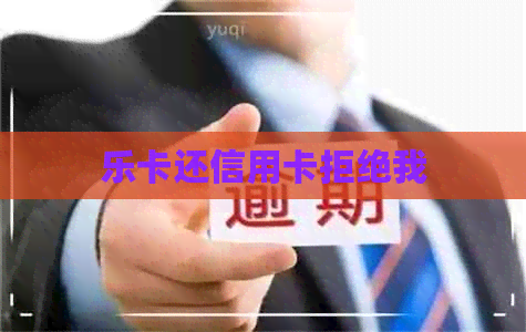 乐卡还信用卡拒绝我