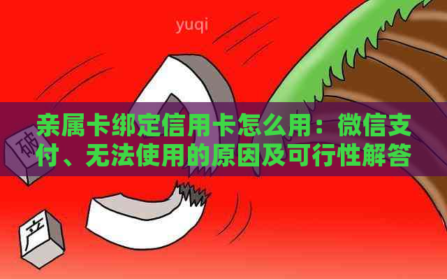 亲属卡绑定信用卡怎么用：微信支付、无法使用的原因及可行性解答