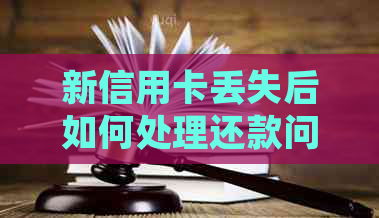 新信用卡丢失后如何处理还款问题？nn关键词：信用卡、还款、丢失、处理