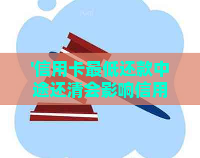 '信用卡更低还款中途还清会影响信用评分吗？会有利息产生吗？'