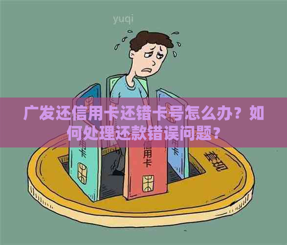 广发还信用卡还错卡号怎么办？如何处理还款错误问题？