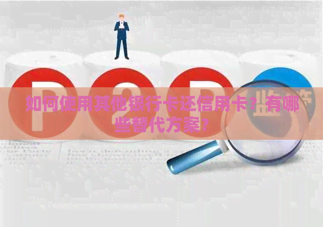 如何使用其他银行卡还信用卡？有哪些替代方案？