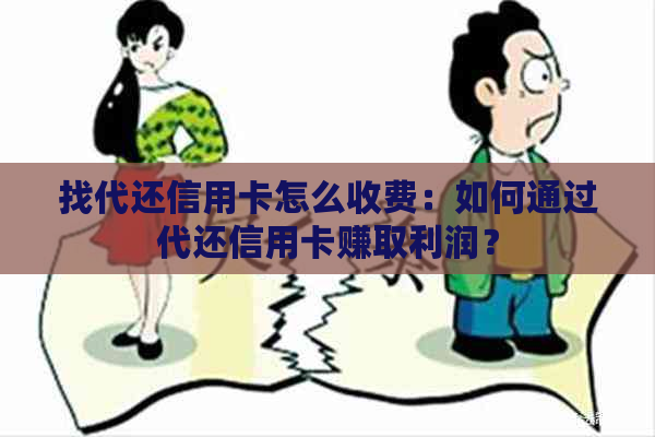 找代还信用卡怎么收费：如何通过代还信用卡赚取利润？