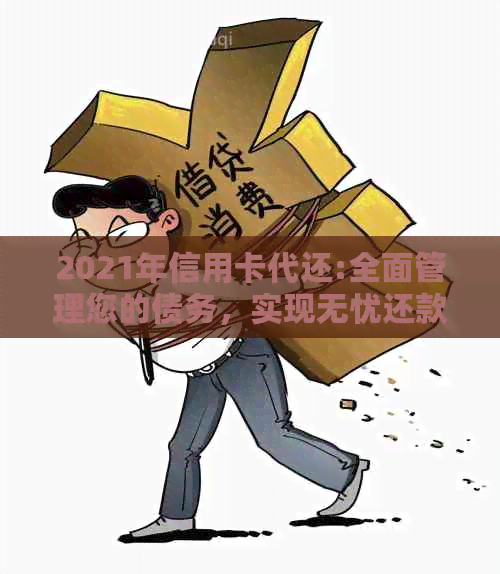 2021年信用卡代还:全面管理您的债务，实现无忧还款