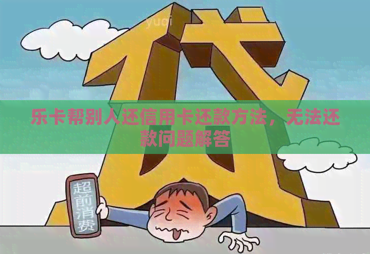 乐卡帮别人还信用卡还款方法，无法还款问题解答