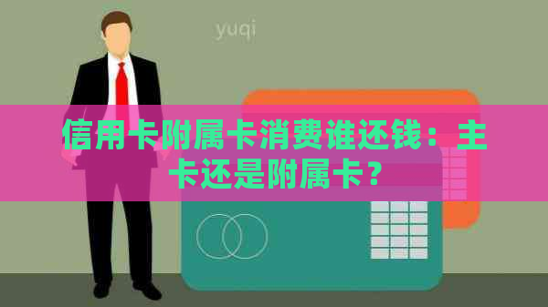 信用卡附属卡消费谁还钱：主卡还是附属卡？