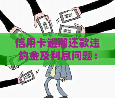 信用卡逾期还款违约金及利息问题：起诉后是否需要支付？合法性如何判断？