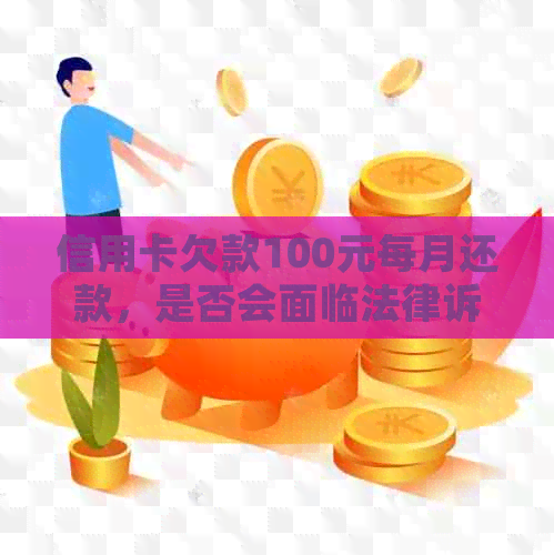 信用卡欠款100元每月还款，是否会面临法律诉讼？