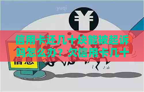 信用卡还几十块能被起诉吗怎么办？欠信用卡几十块钱的后果和处理方法