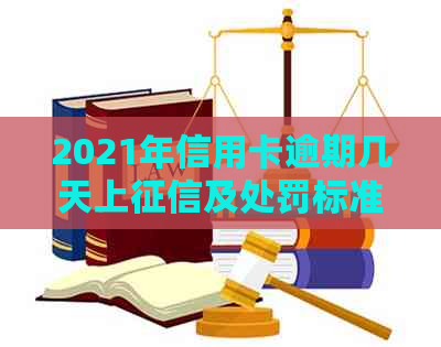 2021年信用卡逾期几天上及处罚标准：逾期、罚款和起诉解析