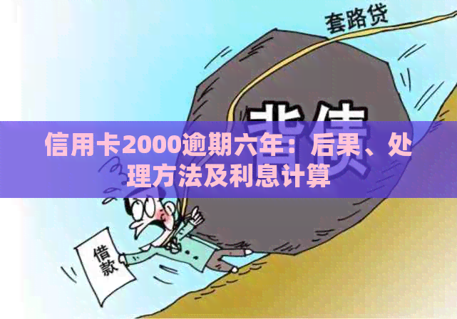 信用卡2000逾期六年：后果、处理方法及利息计算