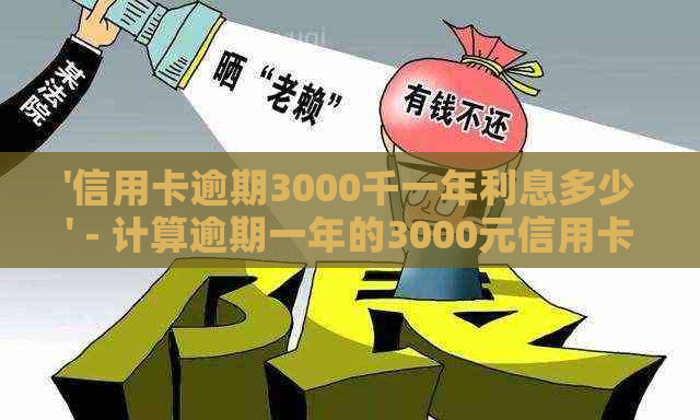 '信用卡逾期3000千一年利息多少' - 计算逾期一年的3000元信用卡利息