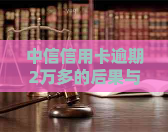 中信信用卡逾期2万多的后果与解决方法全面解析，助您避免信用危机