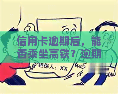 信用卡逾期后，能否乘坐高铁？逾期还款可能带来的影响及解决方案