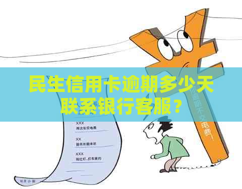 民生信用卡逾期多少天联系银行客服？