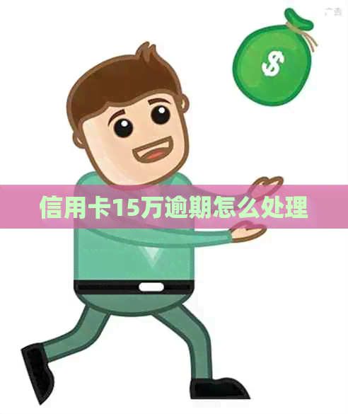 信用卡15万逾期怎么处理