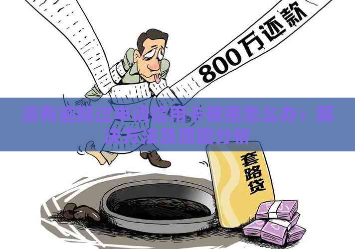 没有逾期过申请信用卡被拒怎么办：解决方法及原因分析