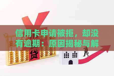 信用卡申请被拒，却没有逾期：原因揭秘与解决方案