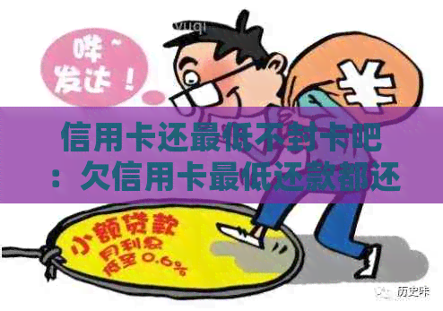 信用卡还更低不封卡吧：欠信用卡更低还款都还不上怎么办，只还更低会怎样？