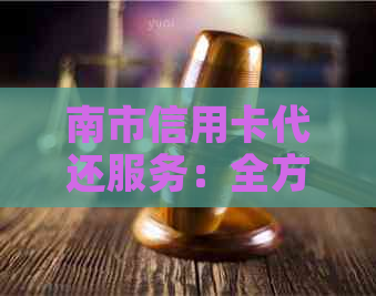 南市信用卡代还服务：全方位解答用户疑问，解决还款难题