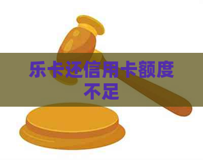 乐卡还信用卡额度不足