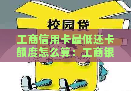 工商信用卡更低还卡额度怎么算：工商银行信用卡更低还款额及计算方法详解