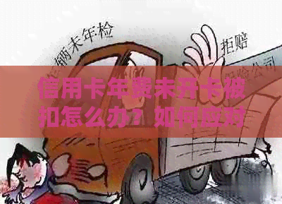 信用卡年费未开卡被扣怎么办？如何应对这种情况？