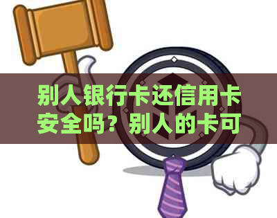 别人银行卡还信用卡安全吗？别人的卡可以还我的信用卡吗？