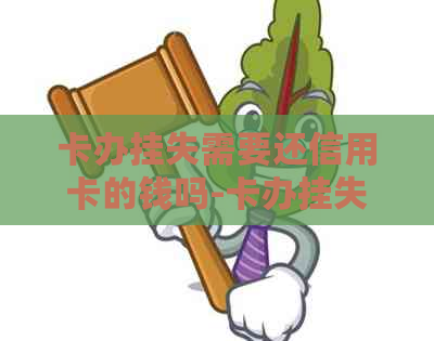 卡办挂失需要还信用卡的钱吗-卡办挂失需要还信用卡的钱吗怎么办