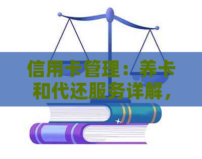 信用卡管理：养卡和代还服务详解，了解它们之间的区别与联系