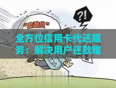 全方位信用卡代还服务：解决用户还款难题，实现智能管理与便捷操作