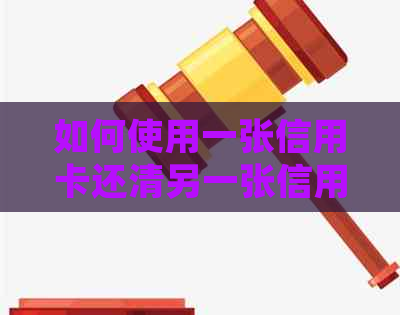 如何使用一张信用卡还清另一张信用卡的债务：全面解析还款方法与注意事项