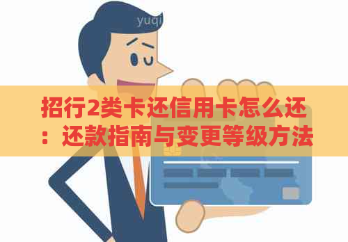 招行2类卡还信用卡怎么还：还款指南与变更等级方法