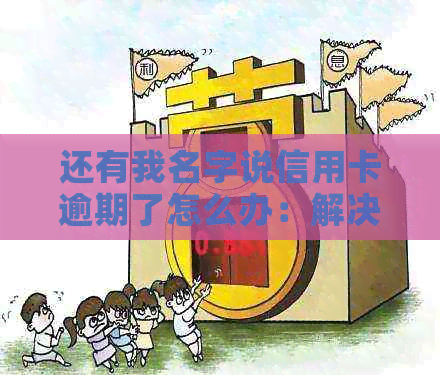 还有我名字说信用卡逾期了怎么办：解决信用卡逾期记录的方法