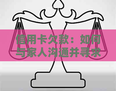 信用卡欠款：如何与家人沟通并寻求解决方案