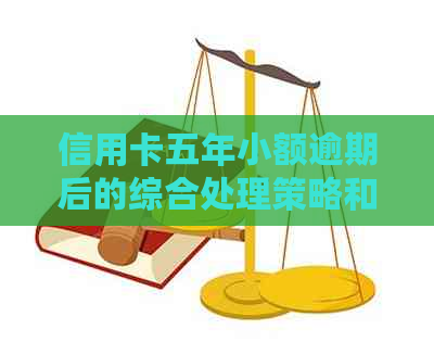 信用卡五年小额逾期后的综合处理策略和解决方法