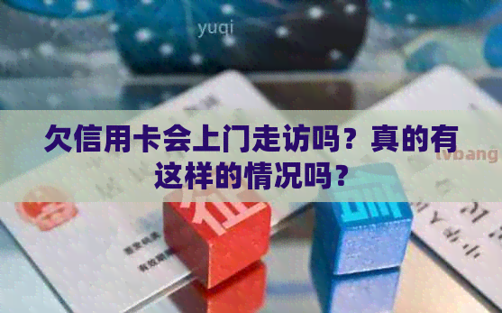 欠信用卡会上门走访吗？真的有这样的情况吗？