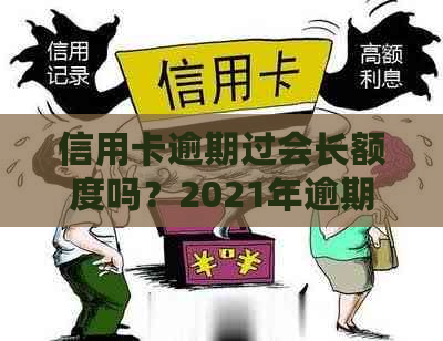 信用卡逾期过会长额度吗？2021年逾期对的影响及处理方法