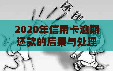 2020年信用卡逾期还款的后果与处理方法：是否会涉及到法律问题？