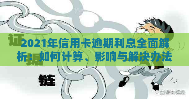 2021年信用卡逾期利息全面解析：如何计算、影响与解决办法大揭秘！