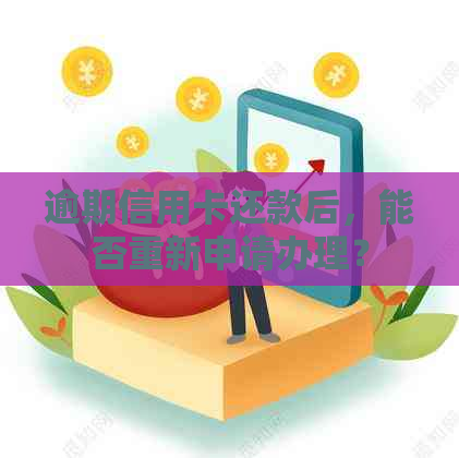 逾期信用卡还款后，能否重新申请办理？