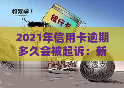 2021年信用卡逾期多久会被起诉：新规定下还款时限及上时间解析