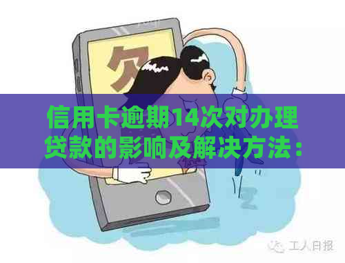 信用卡逾期14次对办理贷款的影响及解决方法：了解详细情况，避免贷款受阻