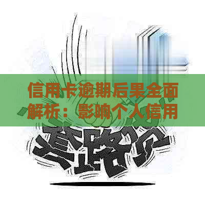 信用卡逾期后果全面解析：影响个人信用、负债累积及法律问题