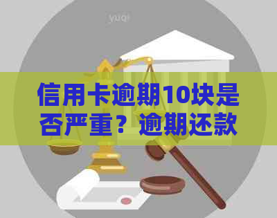 信用卡逾期10块是否严重？逾期还款对信用评分的影响及应对措详解