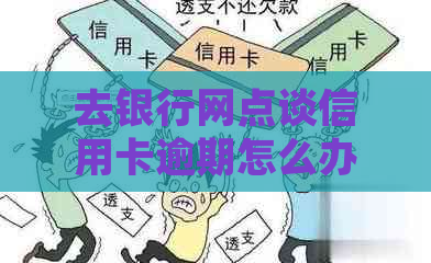 去银行网点谈信用卡逾期怎么办：办理指南和注意事项