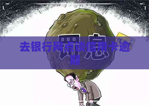 去银行网点谈信用卡逾期